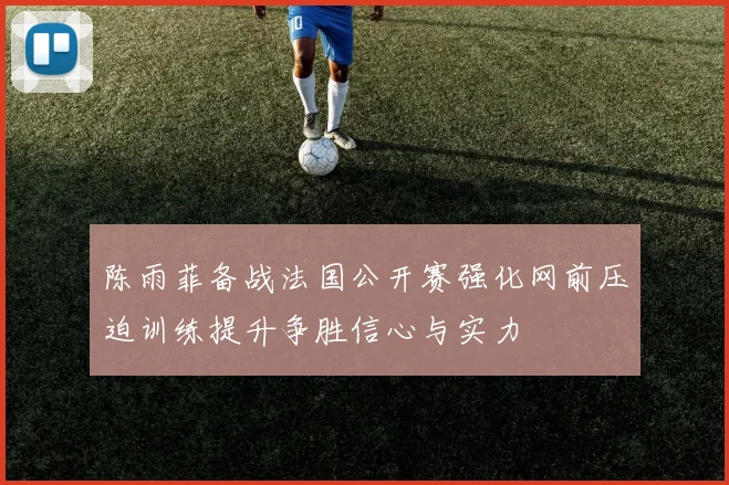 陈雨菲备战法国公开赛强化网前压迫训练提升争胜信心与实力