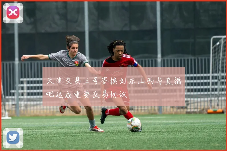 天津交易三号签换刘东山西与直播吧达成重要交易协议
