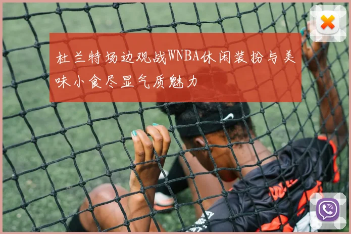 杜兰特场边观战WNBA休闲装扮与美味小食尽显气质魅力