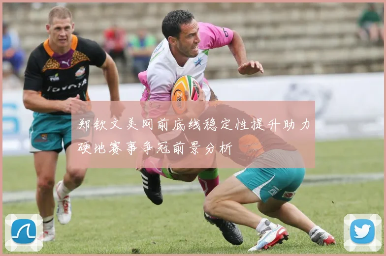 郑钦文美网前底线稳定性提升助力硬地赛事争冠前景分析